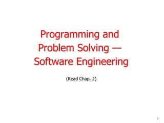 Programming and
Problem Solving —
Software Engineering
(Read Chap. 2)
1
 