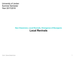 Neo Classicism, Local Revivals, Emergence of Bourgeois
Local Revivals
Arch. Dania Abdel-Aziz 1
University of Jordan
Summer Semester
Year 2017/2018
 
