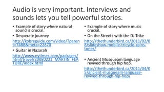 Audio is very important. Interviews and
sounds lets you tell powerful stories.
• Example of story where natural
sound is c...