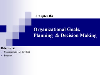 Organizational Goals,
Planning & Decision Making
References:
• Management (W. Griffin)
• Internet
Chapter #3
 