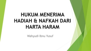 HUKUM MENERIMA
HADIAH & NAFKAH DARI
HARTA HARAM
Wahyudi Ibnu Yusuf
 