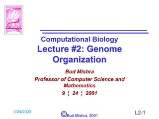 3/24/2023
©Bud Mishra, 2001
L2-1
Computational Biology
Lecture #2: Genome
Organization
Bud Mishra
Professor of Computer Science and
Mathematics
9 ¦ 24 ¦ 2001

 