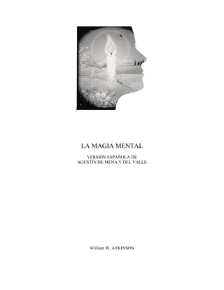 |
LA MAGIA MENTAL
VERSIÓN ESPAÑOLA DE
AGUSTÍN DE MENA Y DEL VALLE
William W. ATKINSON
 