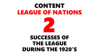 CONTENT
LEAGUE OF NATIONS
SUCCESSES OF
THE LEAGUE
DURING THE 1920’S
2
 