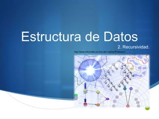 S
Estructura de Datos
2. Recursividad.
http://www.informatik.uni-trier.de/~naeher/Professur/
 
