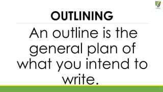 OUTLINING
An outline is the
general plan of
what you intend to
write.
 