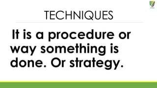 TECHNIQUES
It is a procedure or
way something is
done. Or strategy.
 
