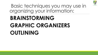 Basic techniques you may use in
organizing your information:
BRAINSTORMING
GRAPHIC ORGANIZERS
OUTLINING
 