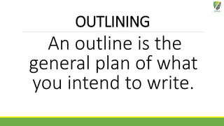 OUTLINING
An outline is the
general plan of what
you intend to write.
 