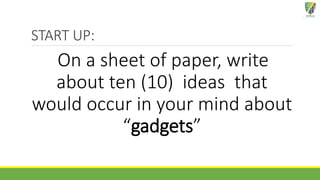 START UP:
On a sheet of paper, write
about ten (10) ideas that
would occur in your mind about
“gadgets”
 
