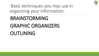 Basic techniques you may use in
organizing your information:
BRAINSTORMING
GRAPHIC ORGANIZERS
OUTLINING
 