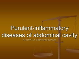 Purulent-inflammatory
diseases of abdominal cavity
Ass.Prof. Dr. Goshchynskyi Pavlo
 