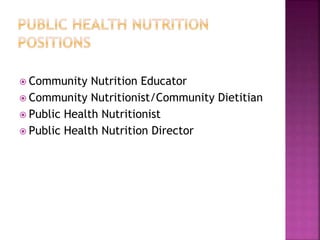  Community Nutrition Educator
 Community Nutritionist/Community Dietitian
 Public Health Nutritionist
 Public Health Nutrition Director
 
