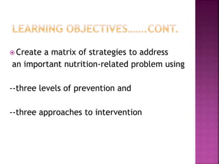  Create a matrix of strategies to address
an important nutrition-related problem using
--three levels of prevention and
--three approaches to intervention
 