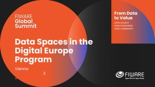 Vienna, Austria
12-13 June, 2023
#FIWARESummit
From Data
to Value
OPEN SOURCE
OPEN STANDARDS
OPEN COMMUNITY
Data Spaces in the
Digital Europe
Program
 