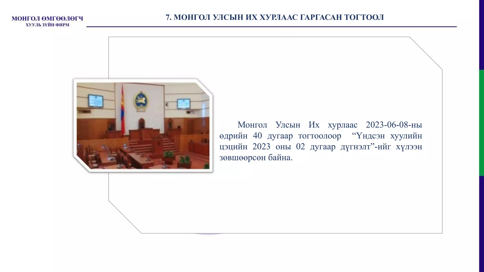 7. МОНГОЛ УЛСЫН ИХ ХУРЛААС ГАРГАСАН ТОГТООЛ
Монгол Улсын Их хурлаас 2023-06-08-ны
өдрийн 40 дугаар тогтоолоор “Үндсэн хуулийн
цэцийн 2023 оны 02 дугаар дүгнэлт”-ийг хүлээн
зөвшөөрсөн байна.
 