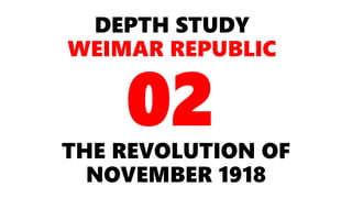 DEPTH STUDY
WEIMAR REPUBLIC
THE REVOLUTION OF
NOVEMBER 1918
02
 