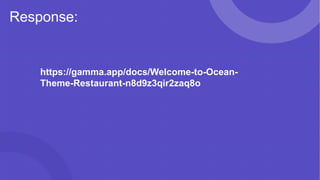Response:
https://gamma.app/docs/Welcome-to-Ocean-
Theme-Restaurant-n8d9z3qir2zaq8o
 