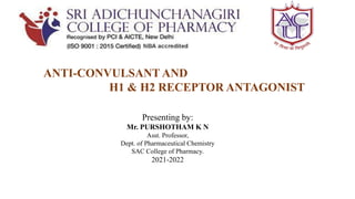 ANTI-CONVULSANT AND
H1 & H2 RECEPTOR ANTAGONIST
Presenting by:
Mr. PURSHOTHAM K N
Asst. Professor,
Dept. of Pharmaceutical Chemistry
SAC College of Pharmacy.
2021-2022
 