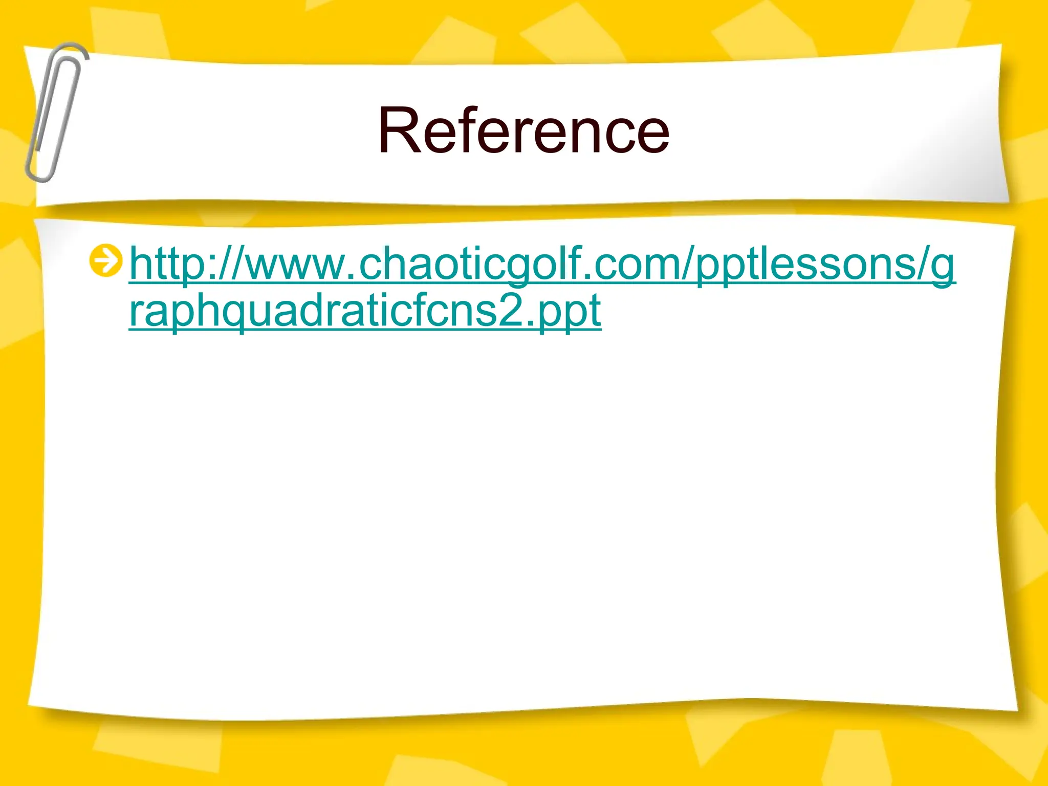 Reference
http://www.chaoticgolf.com/pptlessons/g
raphquadraticfcns2.ppt
 