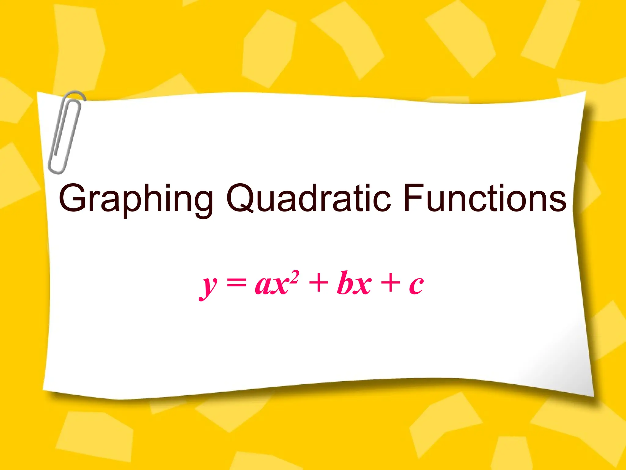Graphing Quadratic Functions
y = ax2
+ bx + c
 