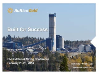 Built for Success

BMO Metals & Mining Conference
February 23-26, 2014

TSX: AUQ / NYSE: AUQ
www.auricogold.com

 