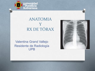 ANATOMIA
Y
RX DE TÓRAX
Valentina Grand Vallejo
Residente de Radiología
UPB
 