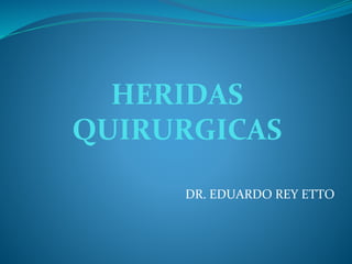 HERIDAS
QUIRURGICAS
DR. EDUARDO REY ETTO
 