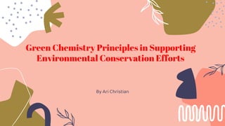 Green Chemistry Principles in Supporting
Environmental Conservation Efforts
By Ari Christian
 