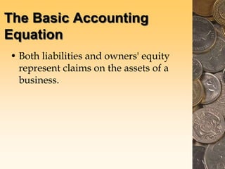 The Basic Accounting
Equation
• Both liabilities and owners' equity
represent claims on the assets of a
business.
 