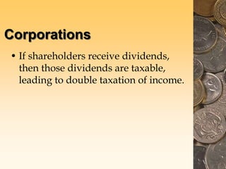 Corporations
• If shareholders receive dividends,
then those dividends are taxable,
leading to double taxation of income.
 