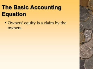 The Basic Accounting
Equation
• Owners' equity is a claim by the
owners.
 