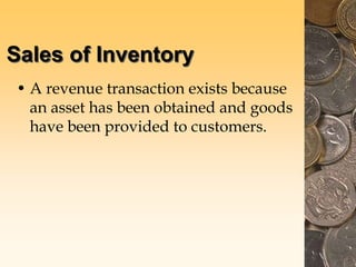 Sales of Inventory
• A revenue transaction exists because
an asset has been obtained and goods
have been provided to customers.
 