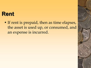 Rent
• If rent is prepaid, then as time elapses,
the asset is used up, or consumed, and
an expense is incurred.
 