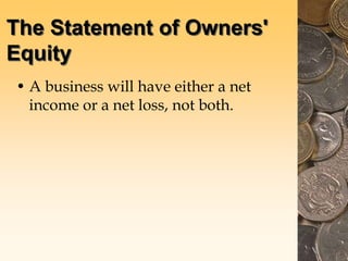 The Statement of Owners'
Equity
• A business will have either a net
income or a net loss, not both.
 