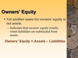 Owners' Equity
• Yet another name for owners' equity is
net assets.
– Indicates that owners' equity results
when liabilities are subtracted from
assets.
Owners’ Equity = Assets – Liabilities
 
