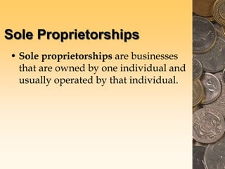 Sole Proprietorships
• Sole proprietorships are businesses
that are owned by one individual and
usually operated by that individual.
 