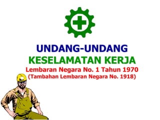 UNDANG-UNDANG
KESELAMATAN KERJA
Lembaran Negara No. 1 Tahun 1970
(Tambahan Lembaran Negara No. 1918)
 