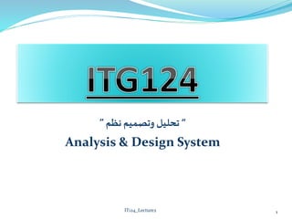 “
‫وتصميم‬ ‫تحليل‬
‫ن‬
‫ظم‬
”
Analysis & Design System
1
IT124_Lecture2
 