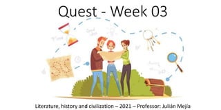Quest - Week 03
Literature, history and civilization – 2021 – Professor: Julián Mejía
 