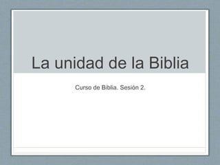 La unidad de la Biblia
Curso de Biblia. Sesión 2.
 