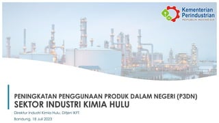 1
PENINGKATAN PENGGUNAAN PRODUK DALAM NEGERI (P3DN)
SEKTOR INDUSTRI KIMIA HULU
Direktur Industri Kimia Hulu, Ditjen IKFT
Bandung, 18 Juli 2023
 