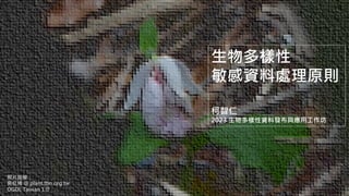 生物多樣性
敏感資料處理原則
柯智仁
2023 生物多樣性資料發布與應用工作坊
照片授權：
吳紅鳩 @ plant.tbn.org.tw
OGDL Taiwan 1.0
 