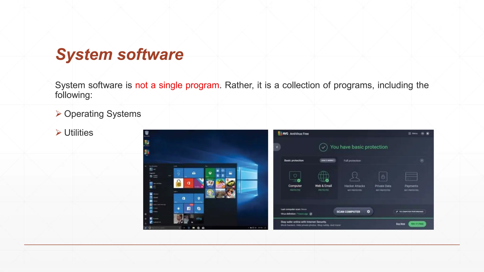System software
System software is not a single program. Rather, it is a collection of programs, including the
following:
 Operating Systems
 Utilities
 