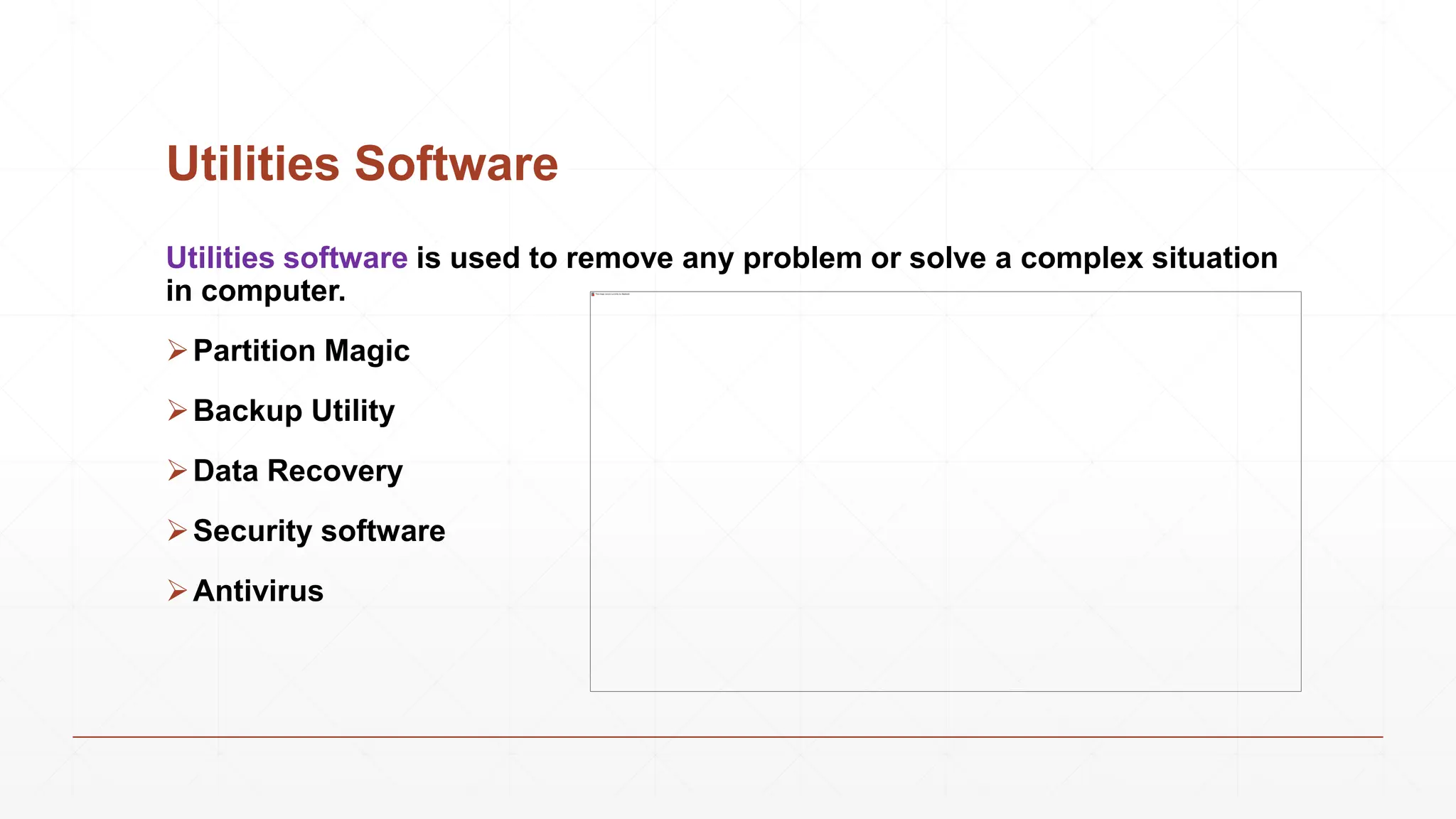 Utilities Software
Utilities software is used to remove any problem or solve a complex situation
in computer.
Partition Magic
Backup Utility
Data Recovery
Security software
Antivirus
 