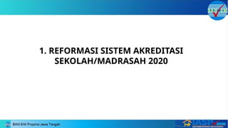 1. REFORMASI SISTEM AKREDITASI
SEKOLAH/MADRASAH 2020
 