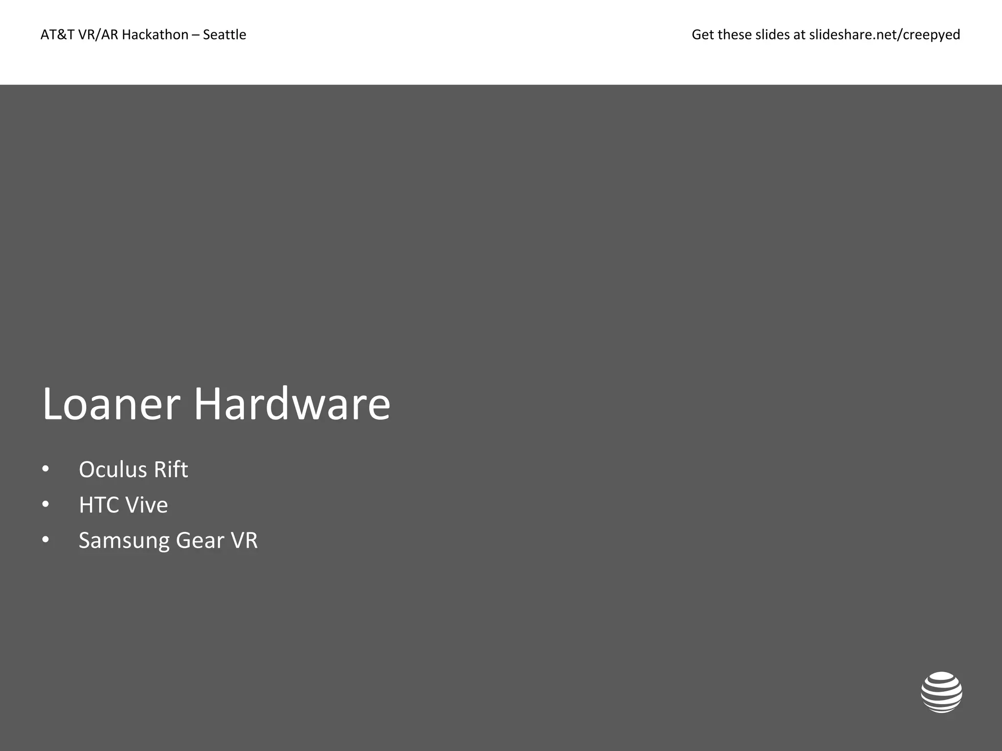AT&T VR/AR Hackathon – Seattle Get these slides at slideshare.net/creepyed
Loaner Hardware
• Oculus Rift
• HTC Vive
• Samsung Gear VR
 