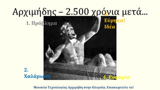 Αρχιμήδης – 2.500 χρόνια μετά...
2.
Χαλάρωση
3.
Εύρηκα!
Ιδέα
4. Ευφορία
1. Πρόβλημα
Μουσείο Τεχνολογίας Αρχιμήδη στην Ολυμπία. Επισκεφτείτε το!
 