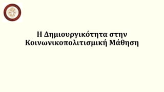 Η Δημιουργικότητα στην
Κοινωνικοπολιτισμική Μάθηση
 