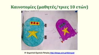 Καινοτομίες (μαθητές/τριες 10 ετών)
6ο Δημοτικό Σχολείο Πάτρας http://blogs.sch.gr/6dimpat/
 